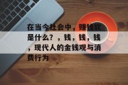 在当今社会中，赚钱软是什么？，钱，钱，钱，现代人的金钱观与消费行为