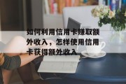 如何利用信用卡赚取额外收入，怎样使用信用卡获得额外收入