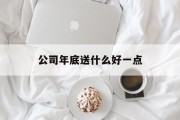 公司年底送什么好一点