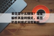 易信靠什么赚钱？深度解析其盈利模式，易信的盈利模式深度解析