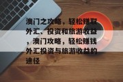 澳门之攻略，轻松赚取外汇、投资和旅游收益，澳门攻略，轻松赚钱外汇投资与旅游收益的途径