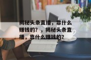 揭秘头条直播，靠什么赚钱的？，揭秘头条直播，靠什么赚钱的？