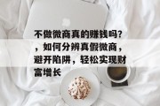 不做微商真的赚钱吗？，如何分辨真假微商，避开陷阱，轻松实现财富增长