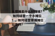 从摆摊卖什么好赚钱? 如何经营一个小摊位？，如何经营摆摊摊位以盈利?