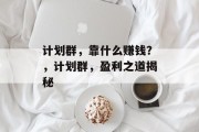 计划群，靠什么赚钱？，计划群，盈利之道揭秘