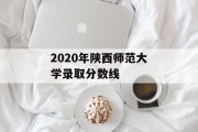 2020年陕西师范大学录取分数线