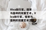 Viva旅行家，探索与盈利的双重艺术，Viva旅行家，探索与盈利的双重艺术之旅