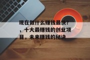 现在做什么赚钱最快？，十大最赚钱的创业项目，未来赚钱的秘诀