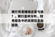 银行究竟赚钱还是亏损？，银行盈利分析，财务报告中的关键信息和趋势