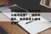 城际救援队，靠什么收入维持运营？，城际救援队，如何靠收入维持运营？