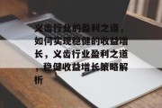 义齿行业的盈利之道，如何实现稳健的收益增长，义齿行业盈利之道，稳健收益增长策略解析