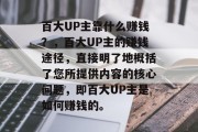 百大UP主靠什么赚钱？，百大UP主的赚钱途径，直接明了地概括了您所提供内容的核心问题，即百大UP主是如何赚钱的。