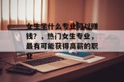 女生学什么专业可以赚钱？，热门女生专业，最有可能获得高薪的职业