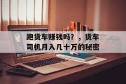 跑货车赚钱吗？，货车司机月入几十万的秘密