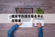 晋安学历提升报名中心在哪里