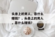 头条上的男人，靠什么赚钱？，头条上的男人，靠什么赚钱？