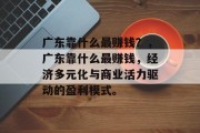 广东靠什么最赚钱？，广东靠什么最赚钱，经济多元化与商业活力驱动的盈利模式。