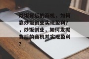 炒饭背后的商机，如何靠炒饭创业实现盈利？，炒饭创业，如何发掘背后的商机并实现盈利？