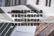 揭秘抖音盈利之路，发抖音靠什么赚钱的软件，揭秘抖音盈利秘诀，发抖音赚钱必备软件