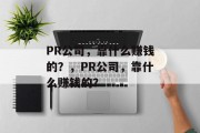 PR公司，靠什么赚钱的？，PR公司，靠什么赚钱的？