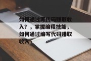 如何通过写代码赚取收入？，掌握编程技能，如何通过编写代码赚取收入