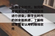 在数字化时代，如何利用国家认可的赚钱软件进行创业，数字化时代的创业新机遇，了解和应用国家认可的赚钱软件