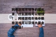 网络游戏市场中的钱元素，什么游戏可以赚钱？，网络游戏市场中哪些游戏可以获得大量金钱收益？