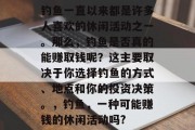 钓鱼一直以来都是许多人喜欢的休闲活动之一。那么，钓鱼是否真的能赚取钱呢？这主要取决于你选择钓鱼的方式、地点和你的投资决策。，钓鱼，一种可能赚钱的休闲活动吗?