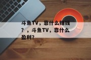 斗鱼TV，靠什么赚钱？，斗鱼TV，靠什么盈利？