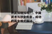 开武馆赚钱吗？，中国武术与创业机会，成功的商业模式探讨