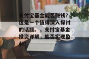 支付宝基金能否赚钱？这是一个值得深入探讨的话题。，支付宝基金投资详解，能否实现盈利？