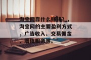 淘宝网靠什么赚钱？，淘宝网的主要盈利方式，广告收入、交易佣金、增值服务等。