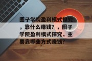 圈子学院盈利模式探究，靠什么赚钱？，圈子学院盈利模式探究，主要靠哪些方式赚钱？