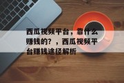 西瓜视频平台，靠什么赚钱的？，西瓜视频平台赚钱途径解析