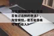 淘宝模特赚钱吗？你是否有过这样的想法？，淘宝模特，是否能带来可观的收入?