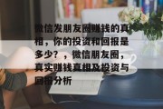 微信发朋友圈赚钱的真相，你的投资和回报是多少？，微信朋友圈，真实赚钱真相及投资与回报分析