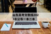 山东高考分数线2023年公布一本二本