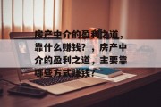 房产中介的盈利之道，靠什么赚钱？，房产中介的盈利之道，主要靠哪些方式赚钱？