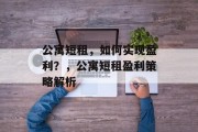 公寓短租，如何实现盈利？，公寓短租盈利策略解析