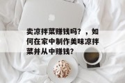 卖凉拌菜赚钱吗？，如何在家中制作美味凉拌菜并从中赚钱？