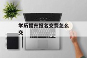 学历提升报名交费怎么交