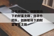 许华升团队，创新驱动下的财富之路，许华升团队，创新驱动下的财富增长之路