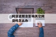 网贷逾期会影响其它网贷吗怎么办