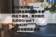 GTA5如何赚钱——以一种全新的视角来看待这个游戏，用创新的方式玩Grand Theft Auto V，游戏赚钱新途径