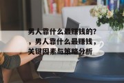 男人靠什么最赚钱的？，男人靠什么最赚钱，关键因素与策略分析