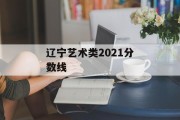 辽宁艺术类2021分数线