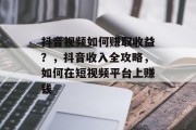 抖音视频如何赚取收益？，抖音收入全攻略，如何在短视频平台上赚钱