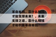 革命本钱，靠什么赚钱才能支撑未来？，未来支撑之道，靠什么赚钱才能积累革命本钱？