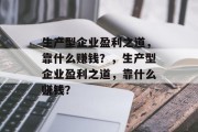 生产型企业盈利之道，靠什么赚钱？，生产型企业盈利之道，靠什么赚钱？