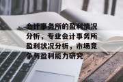 会计事务所的盈利情况分析，专业会计事务所盈利状况分析，市场竞争与盈利能力研究